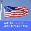 What is Closed on Memorial Day 2018?