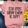 Read Books, Drink Coffee, Be Happy | My Life Motto on a T-Shirt